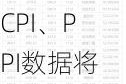 下周影响市场重要资讯前瞻：7月CPI、PPI数据将公布，将有2只新股发行，这些投资机会靠谱