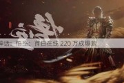 黑神话：悟空：首日在线 220 万成爆款