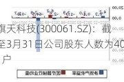旗天科技(300061.SZ)：截至3月31日公司股东人数为40101户