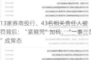 13家券商投行、43名相关责任人被罚背后：“紧箍咒”加码、“一事三罚”成常态