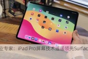 行业专家：iPad Pro屏幕技术遥遥领先Surface Pro