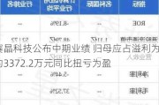 赛晶科技公布中期业绩 归母应占溢利为约3372.2万元同比扭亏为盈