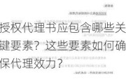 授权代理书应包含哪些关键要素？这些要素如何确保代理效力？