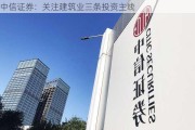 中信证券：关注建筑业三条投资主线