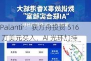 Palantir：获方舟投资 516 万美元买入，AI 光环加持