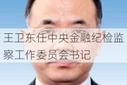 王卫东任中央金融纪检监察工作委员会书记