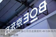 京东方A：2023年泰山项目进展顺利 4K与8K系列产品已量产销售