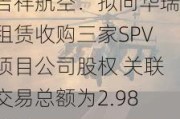 吉祥航空：拟向华瑞租赁收购三家SPV项目公司股权 关联交易总额为2.98亿元