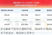 东吴证券给予智明达增持评级，2024年中报点评：技术不断进步，稳固核心竞争力