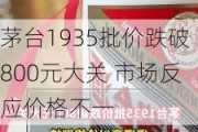 茅台1935批价跌破800元大关 市场反应价格不一