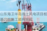 山东海卫半岛海上风电项目桩基沉桩施工顺利完成