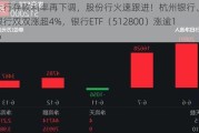 大行存款利率再下调，股份行火速跟进！杭州银行、齐鲁银行双双涨超4%，银行ETF（512800）涨逾1%