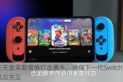 任天堂***取措施打击黄牛，确保下一代Switch主机供应充足