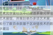 智度股份：目前在“Meta彼岸”艺术元宇宙社区中已建造多座元宇宙艺术展馆，并策划举办多项艺术展，发行了数百余款基于区块链技术的数字藏品