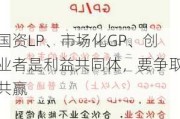 国资LP、市场化GP、创业者是利益共同体，要争取共赢