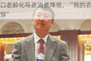 朱民：人口老龄化导致消费降低，“我的衣服穿了十年也还在穿”