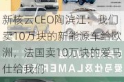 新核云CEO陶滨江：我们卖10万块的新能源车给欧洲，法国卖10万块的爱马仕给我们