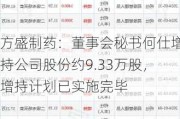 方盛制药：董事会秘书何仕增持公司股份约9.33万股，增持计划已实施完毕