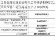 江西金融租赁股份有限公司被罚150万元：风险控制不到位导致租赁项目损失等