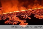 日本樱岛火山喷发 火山灰柱达3000米