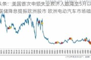 外盘头条：美国首次申领失业救济人数降至5月以来最低 美联储降息提振欧洲股市 欧洲电动汽车市场暗淡