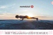 瑞银下调Lululemon目标价至385美元