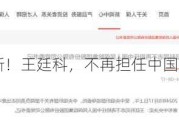 最新！王廷科，不再担任中国人保党委书记