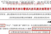 *ST新联即将“摘星脱帽” 退市风险警示解除