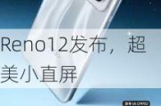 Reno12发布，超美小直屏