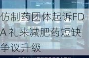 仿制药团体起诉FDA 礼来减肥药短缺争议升级