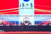 贵州茅台酒股份有限公司2024年半年度业绩说明会召开