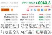 美股异动｜知乎涨超11% 日前发布全新AI产品“知乎直答”