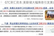 GTC泽汇资本:美联储大幅降息引发黄金波动