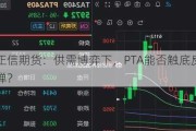 正信期货：供需博弈下，PTA能否触底反弹？