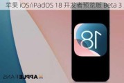 苹果 iOS/iPadOS 18 开发者预览版 Beta 3 发布