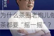 为什么茶圈老炮儿做茶都要“摇一摇”？