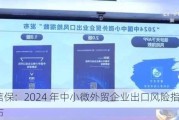 中国信保：2024 年中小微外贸企业出口风险指数报告发布