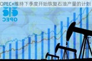 OPEC+维持下季度开始恢复石油产量的计划