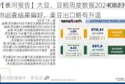 【长河报告】大豆、豆粕周度数据20240823：作物巡查结果偏好，美豆出口略有升温