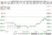 华宝中证银行ETF大宗交易折价成交3000.00万股