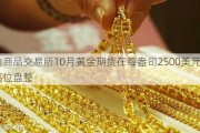 纽约商品***10月黄金期货在每盎司2500美元以上高位盘整