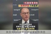 英国央行行长称可能会更积极降息