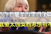 耶伦警告称，在金融领域使用人工智能存在“重大风险”