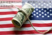 美联储理事Bowman：通胀面临上行风险 未到降息的时候