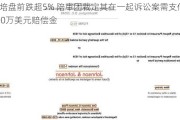 雅培盘前跌超5% 陪审团裁定其在一起诉讼案需支付9500万美元赔偿金