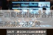 中国蜀塔因股份合并而削减8.28亿股