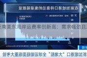 亚洲至南美东海岸运费率创新高：需求强劲且港口拥堵