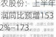 新农股份：上半年净利润同比预增153.52%―173.02%