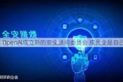 OpenAI成立新的安全顾问委员会 成员全是自己人