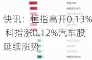 快讯：恒指高开0.13% 科指涨0.12%汽车股延续涨势